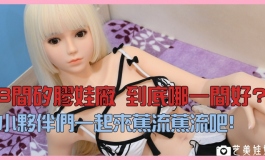 【视频】8间矽胶娃厂 哪间好 一起来蕉流蕉流吧!【小夫】